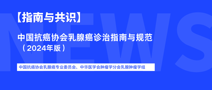 【指南与共识】| 中国抗癌协会乳腺癌诊治指南与规范 （2024年版）@MedSci